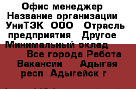 Офис-менеджер › Название организации ­ УниТЭК, ООО › Отрасль предприятия ­ Другое › Минимальный оклад ­ 17 000 - Все города Работа » Вакансии   . Адыгея респ.,Адыгейск г.